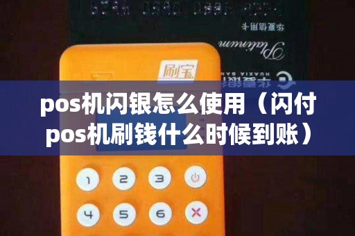 pos机闪银怎么使用（闪付pos机刷钱什么时候到账）