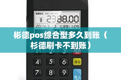 彬德pos综合型多久到账（杉德刷卡不到账）