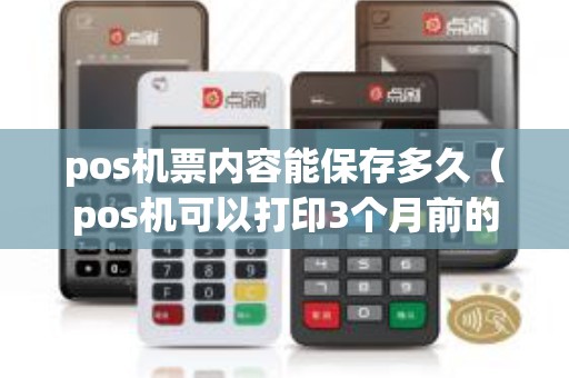 pos机票内容能保存多久（pos机可以打印3个月前的小票）
