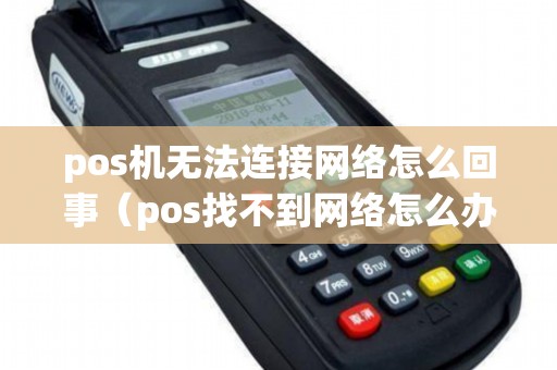 pos机无法连接网络怎么回事（pos找不到网络怎么办）