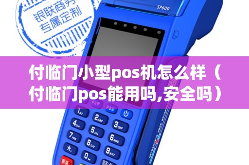 付临门小型pos机怎么样（付临门pos能用吗,安全吗）