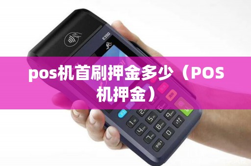 pos机首刷押金多少（POS机押金）