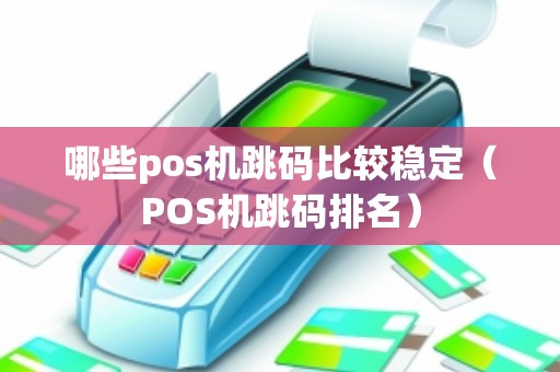 哪些pos机跳码比较稳定（POS机跳码排名）