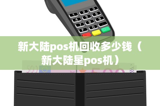 新大陆pos机回收多少钱（新大陆星pos机）