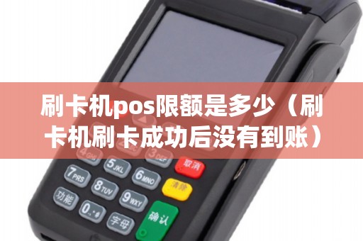 刷卡机pos限额是多少（刷卡机刷卡成功后没有到账）