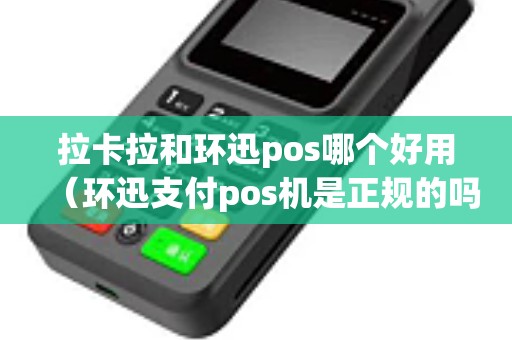 拉卡拉和环迅pos哪个好用（环迅支付pos机是正规的吗）