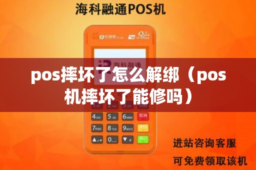 pos摔坏了怎么解绑（pos机摔坏了能修吗）