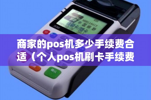 商家的pos机多少手续费合适（个人pos机刷卡手续费标准）