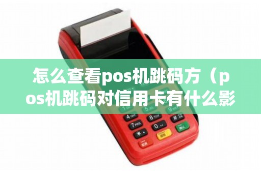 怎么查看pos机跳码方（pos机跳码对信用卡有什么影响）