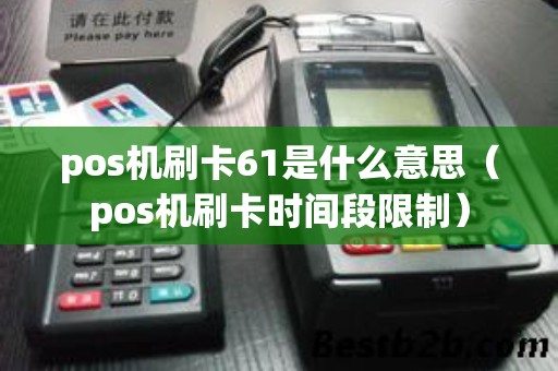 pos机刷卡61是什么意思（pos机刷卡时间段限制）