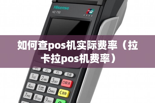 如何查pos机实际费率（拉卡拉pos机费率）