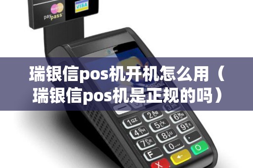 瑞银信pos机开机怎么用（瑞银信pos机是正规的吗）