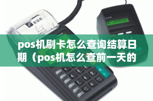 pos机刷卡怎么查询结算日期（pos机怎么查前一天的明细）