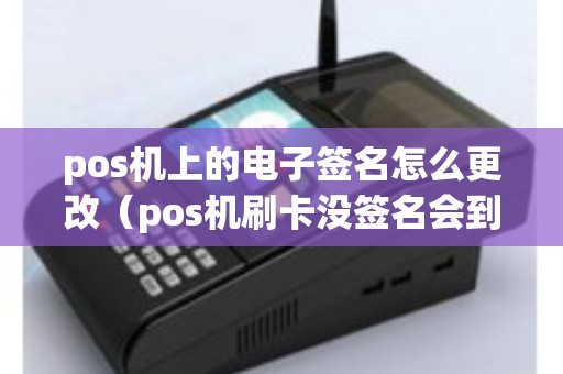pos机上的电子签名怎么更改（pos机刷卡没签名会到账吗）