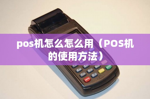 pos机怎么怎么用（POS机的使用方法）