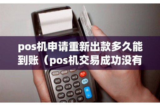 pos机申请重新出款多久能到账（pos机交易成功没有到账）