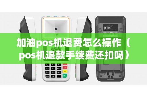 加油pos机退费怎么操作（pos机退款手续费还扣吗）
