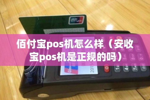 佰付宝pos机怎么样（安收宝pos机是正规的吗）
