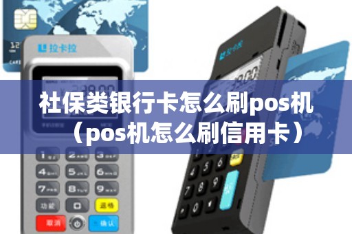 社保类银行卡怎么刷pos机（pos机怎么刷信用卡）