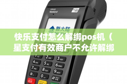 快乐支付怎么解绑pos机（星支付有效商户不允许解绑）