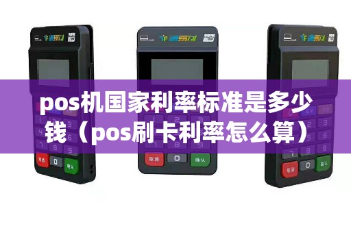 pos机国家利率标准是多少钱（pos刷卡利率怎么算）