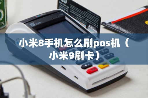 小米8手机怎么刷pos机（小米9刷卡）