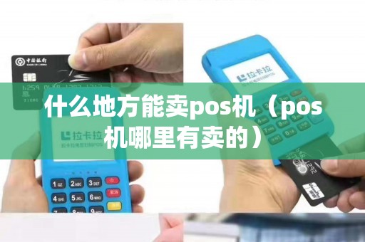 什么地方能卖pos机（pos机哪里有卖的）