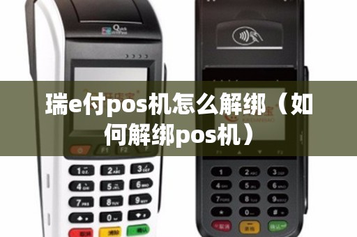 瑞e付pos机怎么解绑（如何解绑pos机）