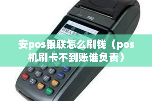 安pos银联怎么刷钱（pos机刷卡不到账谁负责）