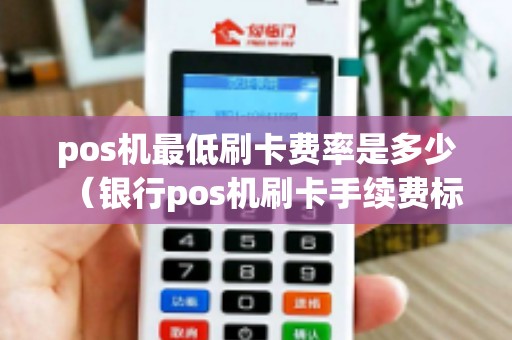pos机最低刷卡费率是多少（银行pos机刷卡手续费标准）