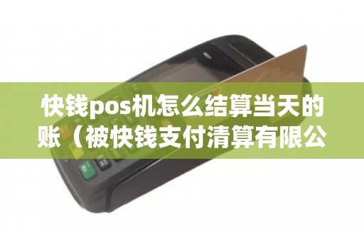 快钱pos机怎么结算当天的账（被快钱支付清算有限公司扣款）