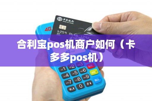 合利宝pos机商户如何（卡多多pos机）