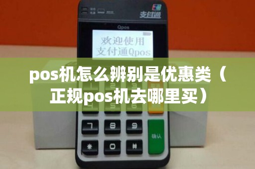 pos机怎么辨别是优惠类（正规pos机去哪里买）
