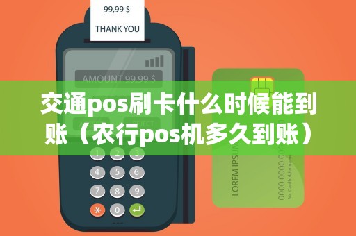 交通pos刷卡什么时候能到账（农行pos机多久到账）