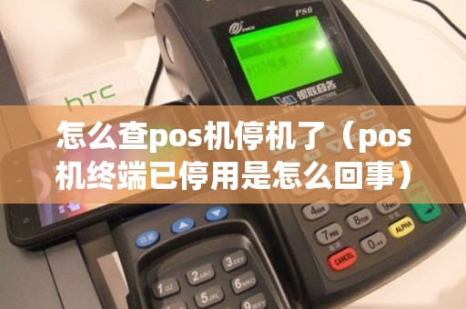 怎么查pos机停机了（pos机终端已停用是怎么回事）