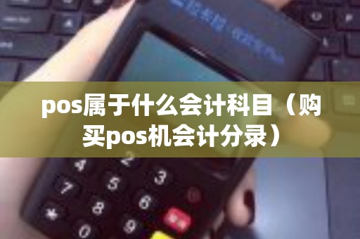 pos属于什么会计科目（购买pos机会计分录）