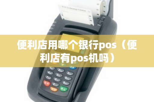 便利店用哪个银行pos（便利店有pos机吗）