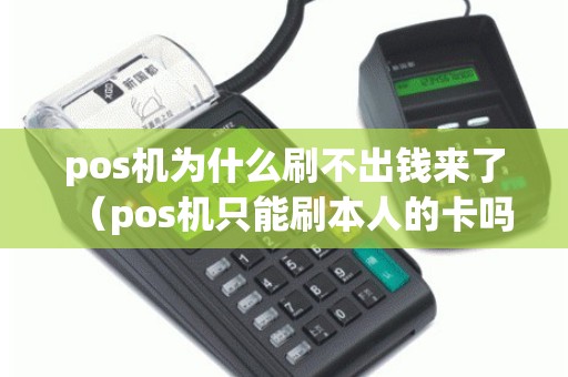 pos机为什么刷不出钱来了（pos机只能刷本人的卡吗）