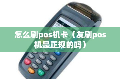 怎么刷pos机卡（友刷pos机是正规的吗）