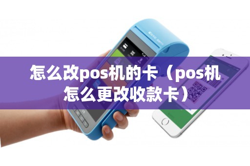 怎么改pos机的卡（pos机怎么更改收款卡）