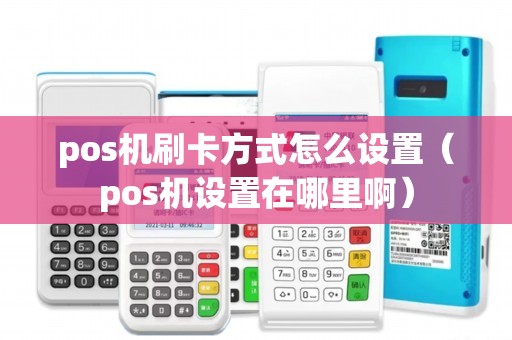 pos机刷卡方式怎么设置(pos机设置在哪里啊) pos机刷卡方式怎么设置(pos机设置在哪里啊)
