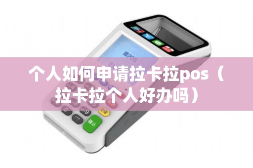 个人如何申请拉卡拉pos（拉卡拉个人好办吗）