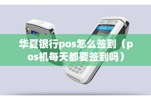 华夏银行pos怎么签到（pos机每天都要签到吗）
