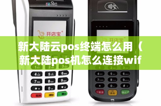 新大陆云pos终端怎么用（新大陆pos机怎么连接wifi）