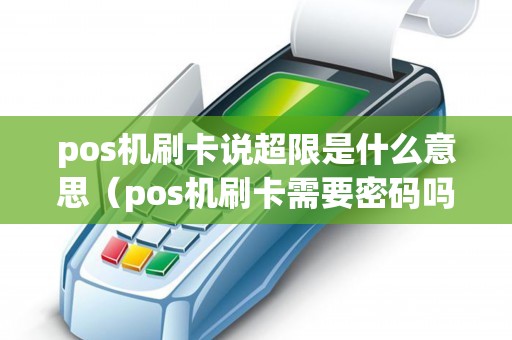 pos机刷卡说超限是什么意思（pos机刷卡需要密码吗）