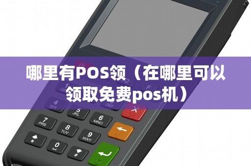 哪里有POS领(在哪里可以领取免费pos机) 哪里有POS领(在哪里可以领取免费pos机)