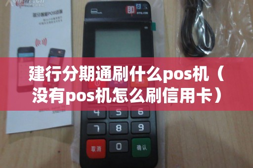 建行分期通刷什么pos机（没有pos机怎么刷信用卡）