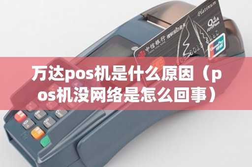 万达pos机是什么原因（pos机没网络是怎么回事）