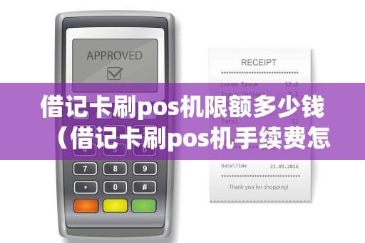 借记卡刷pos机限额多少钱（借记卡刷pos机手续费怎么收费）