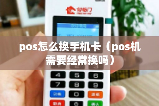 pos怎么换手机卡（pos机需要经常换吗）